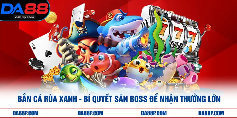 Bắn Cá Rùa Xanh - Bí Quyết Săn Boss Để Nhận Thưởng Lớn