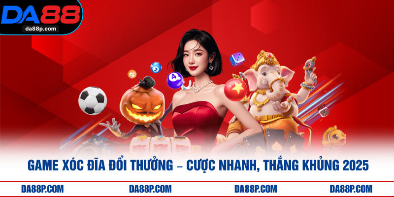 Game Xóc Đĩa Đổi Thưởng – Cược Nhanh, Thắng Khủng 2025