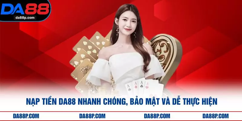 Nạp Tiền DA88 Nhanh Chóng, Bảo Mật Và Dễ Thực Hiện
