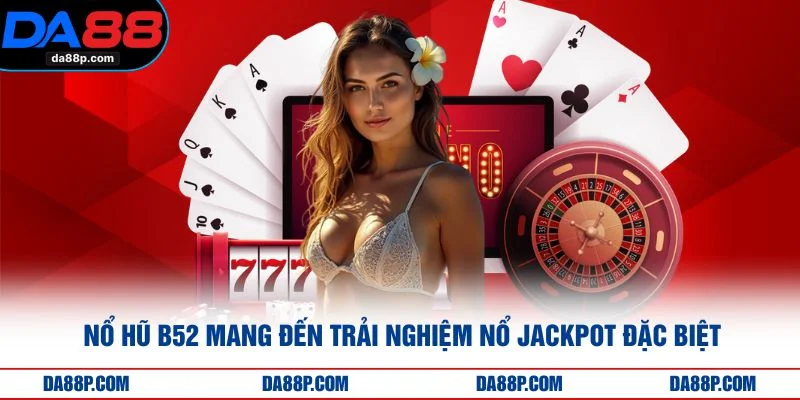 Nổ Hũ B52 Mang Đến Trải Nghiệm Nổ Jackpot Đặc Biệt