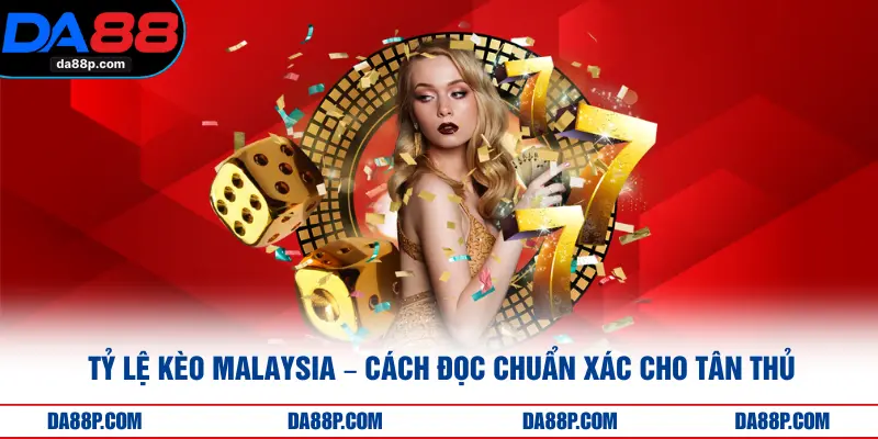 Tỷ Lệ Kèo Malaysia – Cách Đọc Chuẩn Xác Cho Tân Thủ