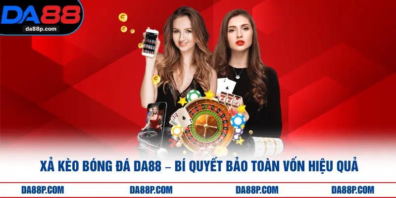 Xả Kèo Bóng Đá DA88 – Bí Quyết Bảo Toàn Vốn Hiệu Quả